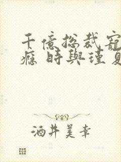 千亿总裁宠妻成瘾 时与瑾夏