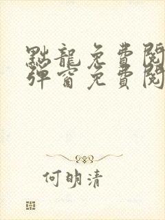 黜龙免费阅读无弹窗免费阅读