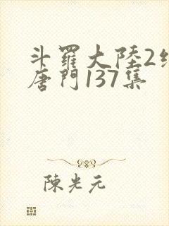 斗罗大陆2绝世唐门137集
