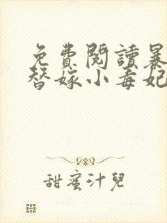 免费阅读暴君的替嫁小毒妃全文