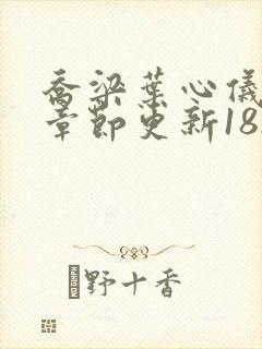 乔梁叶心仪最新章节更新1821