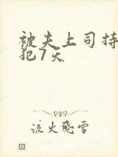 被夫上司持续侵犯7天