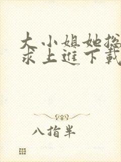 大小姐她总是不求上进下载