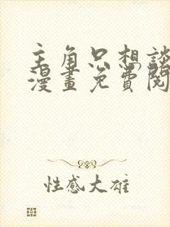 主角只想谈恋爱漫画免费阅读