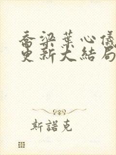 乔梁叶心仪超前更新大结局