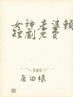 女神老婆赖上我短剧免费