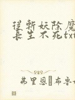 从斩妖除魔开始长生不死txt