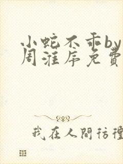 小蛇不乖by小周淮序免费阅读笔趣阁