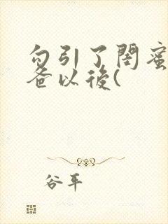 勾引了闺蜜的爸爸以后(