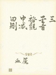 田中裕子三级无删减观看