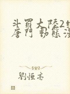 斗罗大陆2绝世唐门 动态漫画
