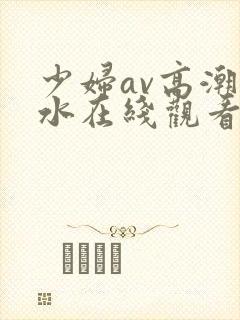 少妇av高潮喷水在线观看