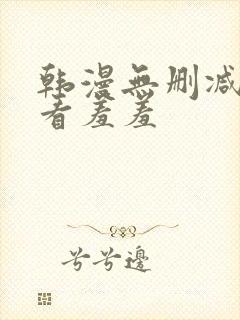韩漫无删减免费看羞羞