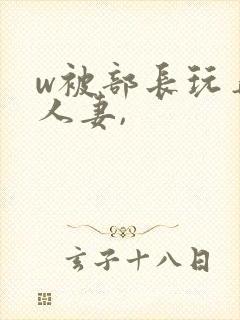 w被部长玩弄的人妻,