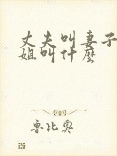 丈夫叫妻子的姐姐叫什么