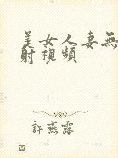 美女人妻无套内射视频