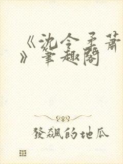 《沈令柔萧清濯》笔趣阁