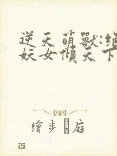 逆天萌兽:绝世妖女倾天下在线