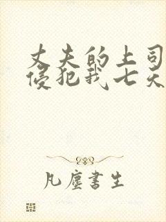 丈夫的上司持续侵犯我七天七夜