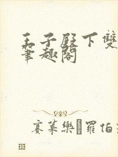 王子殿下双性人笔趣阁