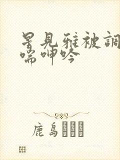 星见雅被调教娇喘呻吟