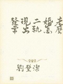 发现二婚老公经常出轨怎么办