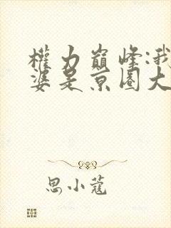 权力巅峰:我老婆是京圈大小姐