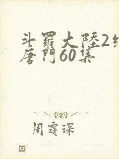 斗罗大陆2绝世唐门60集