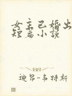 女主已婚出轨的短篇小说