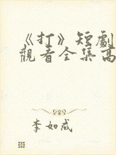 《打》短剧免费观看全集高清