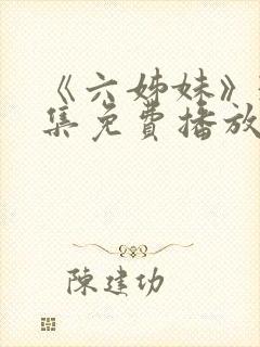 《六姊妹》38集免费播放