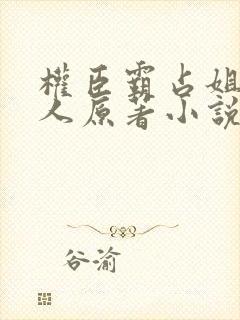 权臣霸占姐妹四人原著小说免费阅读
