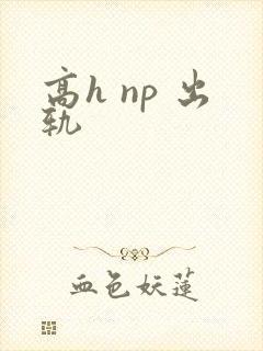 高h np 出轨