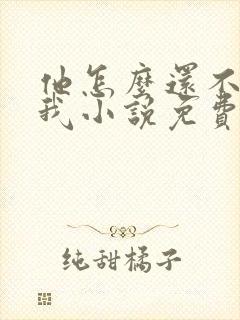 他怎么还不喜欢我小说免费阅读