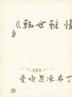 《韩世雅 情事》