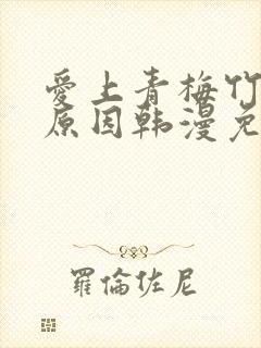 爱上青梅竹马的原因韩漫免费观看