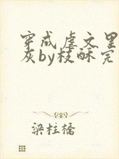 穿成虐文里的炮灰by枝酥完结了吗