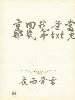 重回我爸当校草那几年txt免费下载