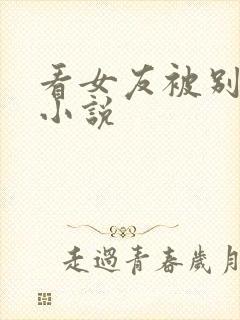 看女友被别人h小说
