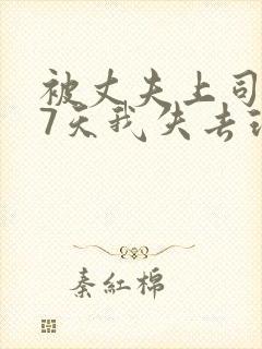 被丈夫上司侵犯7天我失去理智