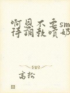 啊恩不要sm虐待调教喷奶头小说
