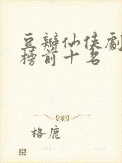豆瓣仙侠剧排行榜前十名