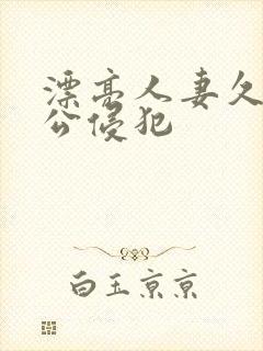 漂亮人妻久久被公侵犯