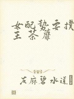 女配势要扑倒男主 茶蘼