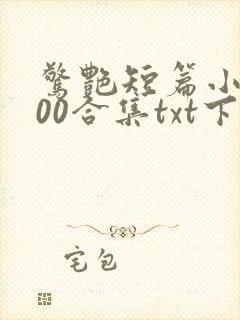 惊艳短篇小说500合集txt下载