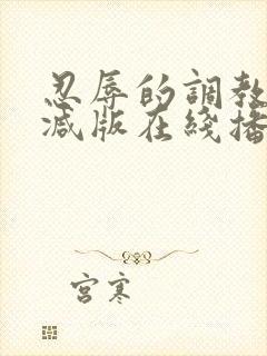 忍辱的调教无删减版在线播放