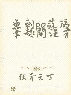 鱼刺po苏玛丽笔趣阁没有拼音
