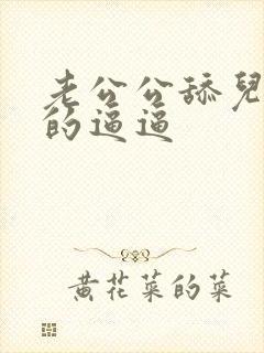 老公公舔儿媳妇的逼逼