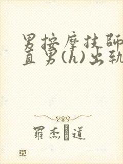 男按摩技师诱哄直男(h)出轨