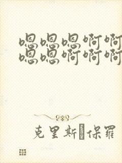 嗯嗯嗯啊啊啊嗯嗯嗯啊啊啊